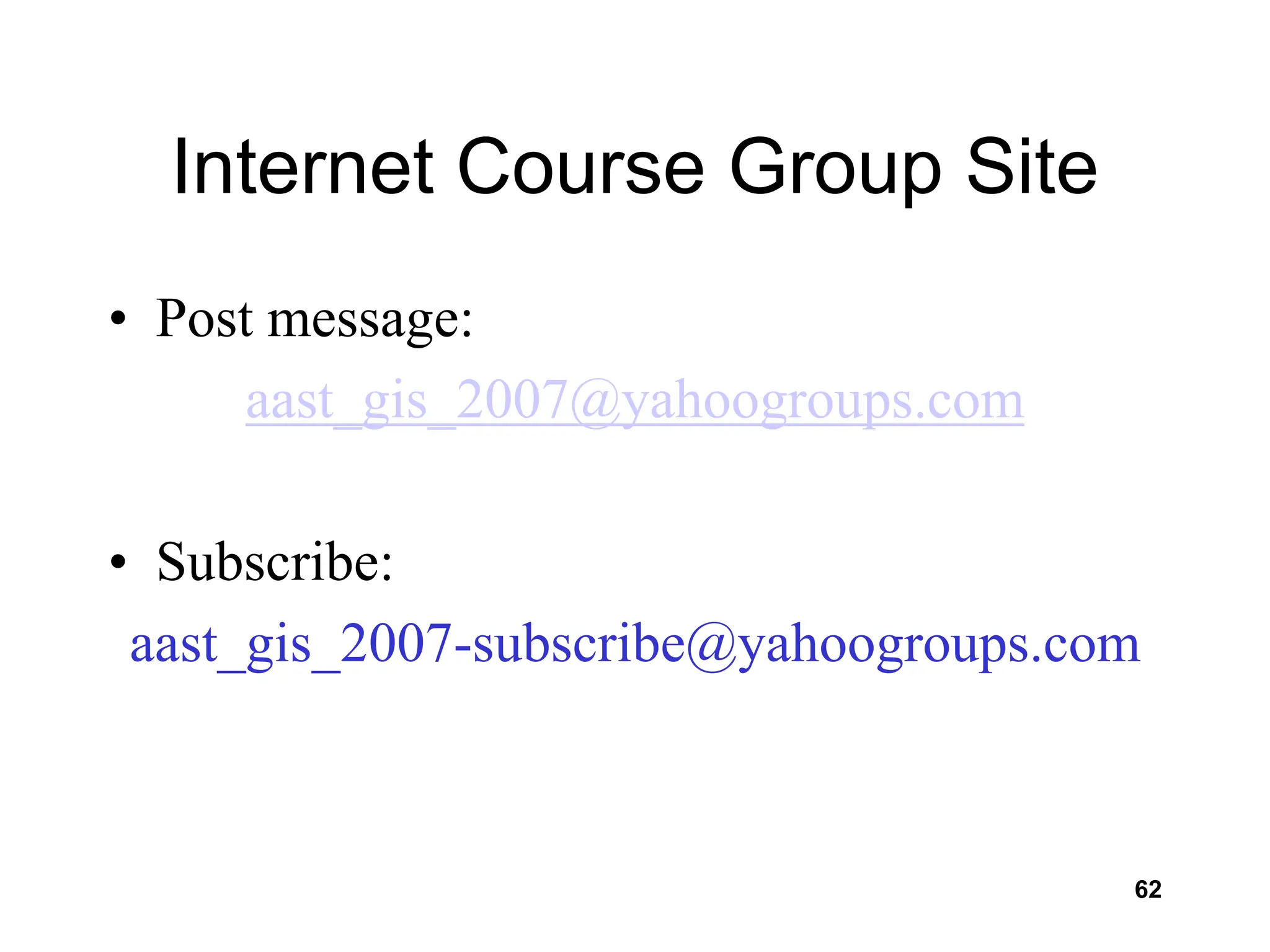 62
Internet Course Group Site
• Post message:
aast_gis_2007@yahoogroups.com
• Subscribe:
aast_gis_2007-subscribe@yahoogroups.com
 