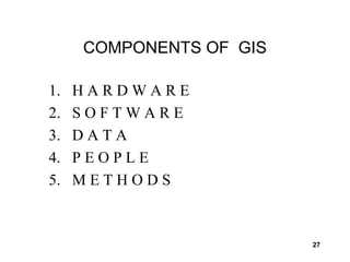 27
COMPONENTS OF GIS
1. H A R D W A R E
2. S O F T W A R E
3. D A T A
4. P E O P L E
5. M E T H O D S
 