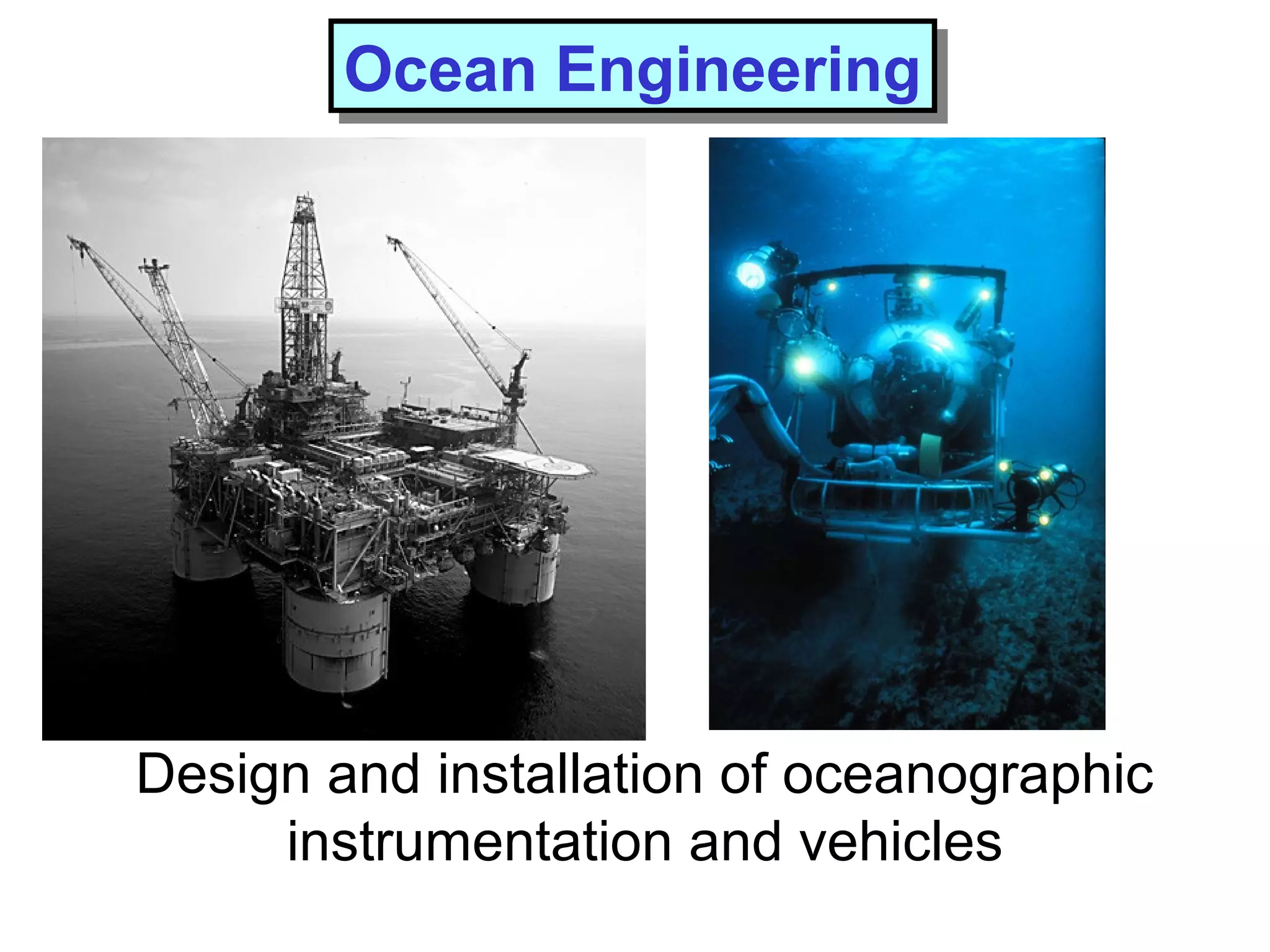 Design and installation of oceanographic
instrumentation and vehicles
Ocean EngineeringOcean Engineering
 
