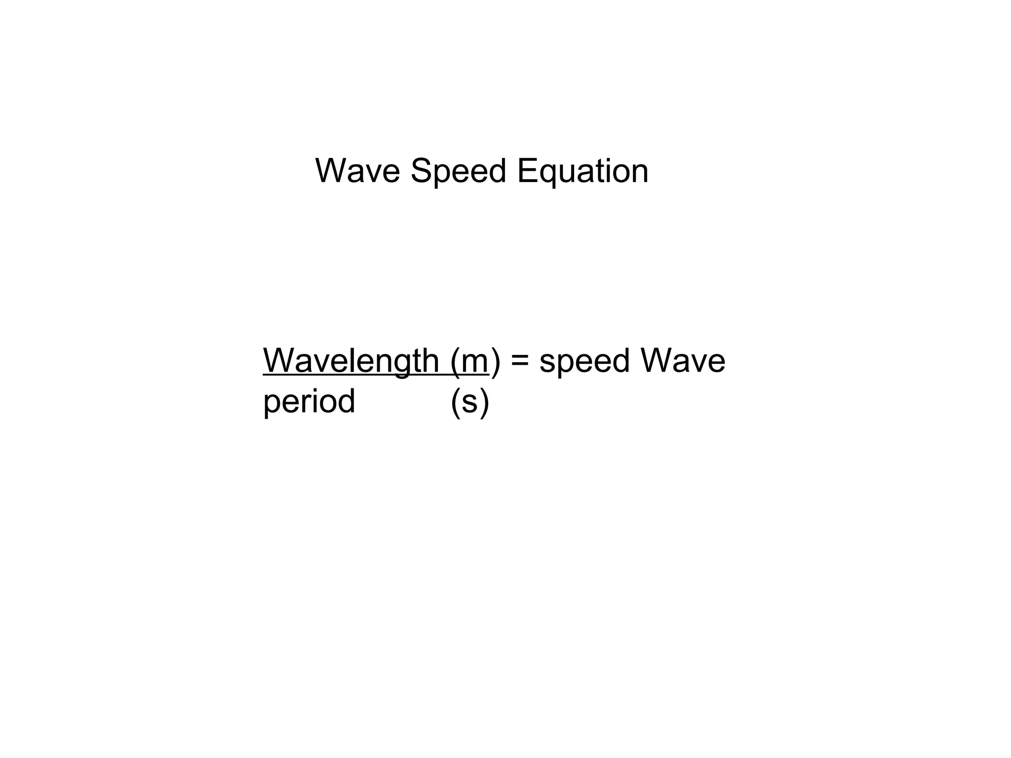 Wave Speed Equation
Wavelength (m) = speed Wave
period (s)
 