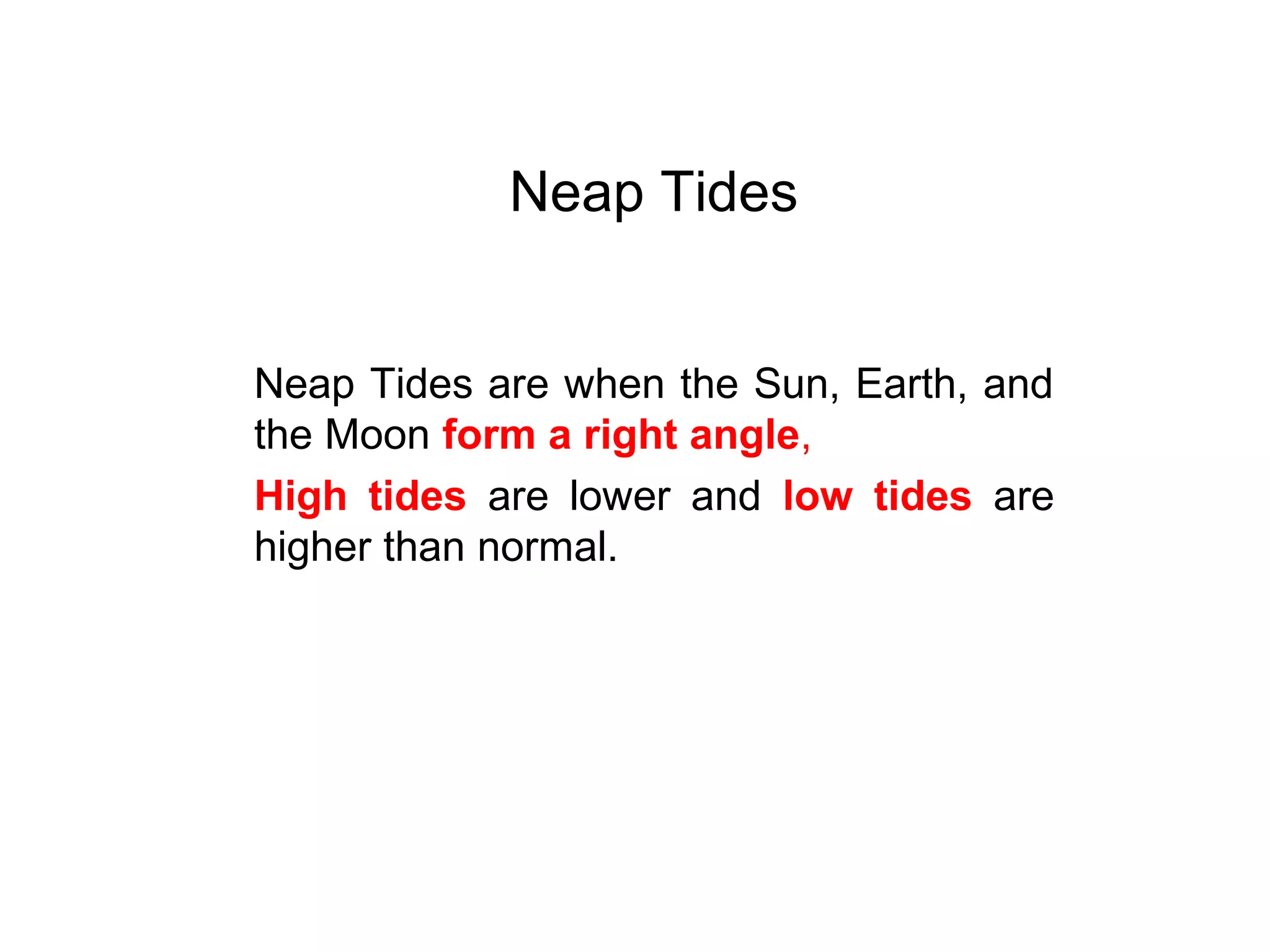 Neap Tides
Neap Tides are when the Sun, Earth, and
the Moon form a right angle,
High tides are lower and low tides are
higher than normal.
 