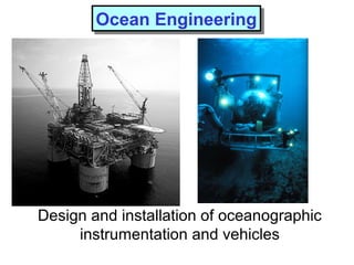 Design and installation of oceanographic
instrumentation and vehicles
Ocean EngineeringOcean Engineering
 