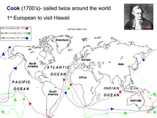 Cook (1700’s)- sailed twice around the world
1st
European to visit Hawaii
Cook
 