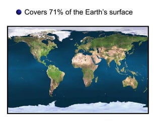 Covers 71% of the Earth’s surface
 