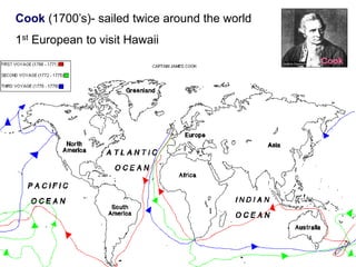 Cook (1700’s)- sailed twice around the world
1st European to visit Hawaii
Cook
 