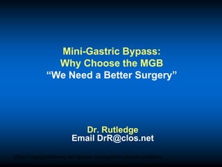 https://mgbguidelines.wordpress.com/gastric-pouch-creation/
Mini-Gastric Bypass:
Why Choose the MGB
“We Need a Better Surgery”
Dr. Rutledge
Email DrR@clos.net
 