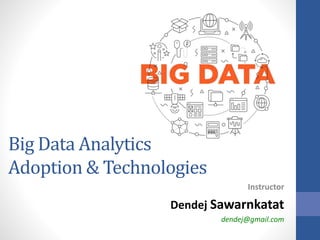 Big Data Analytics
Adoption & Technologies
Instructor
Dendej Sawarnkatat
dendej@gmail.com
 