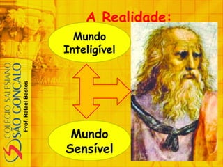 Prof.RafaelBastos
A Realidade:
Mundo
Sensível
Mundo
Inteligível
 