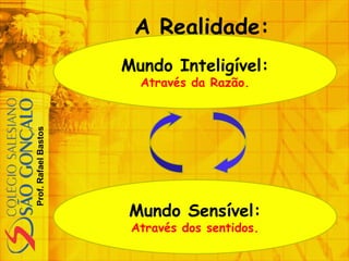Prof.RafaelBastos
A Realidade:
Mundo Inteligível:
Através da Razão.
Mundo Sensível:
Através dos sentidos.
 