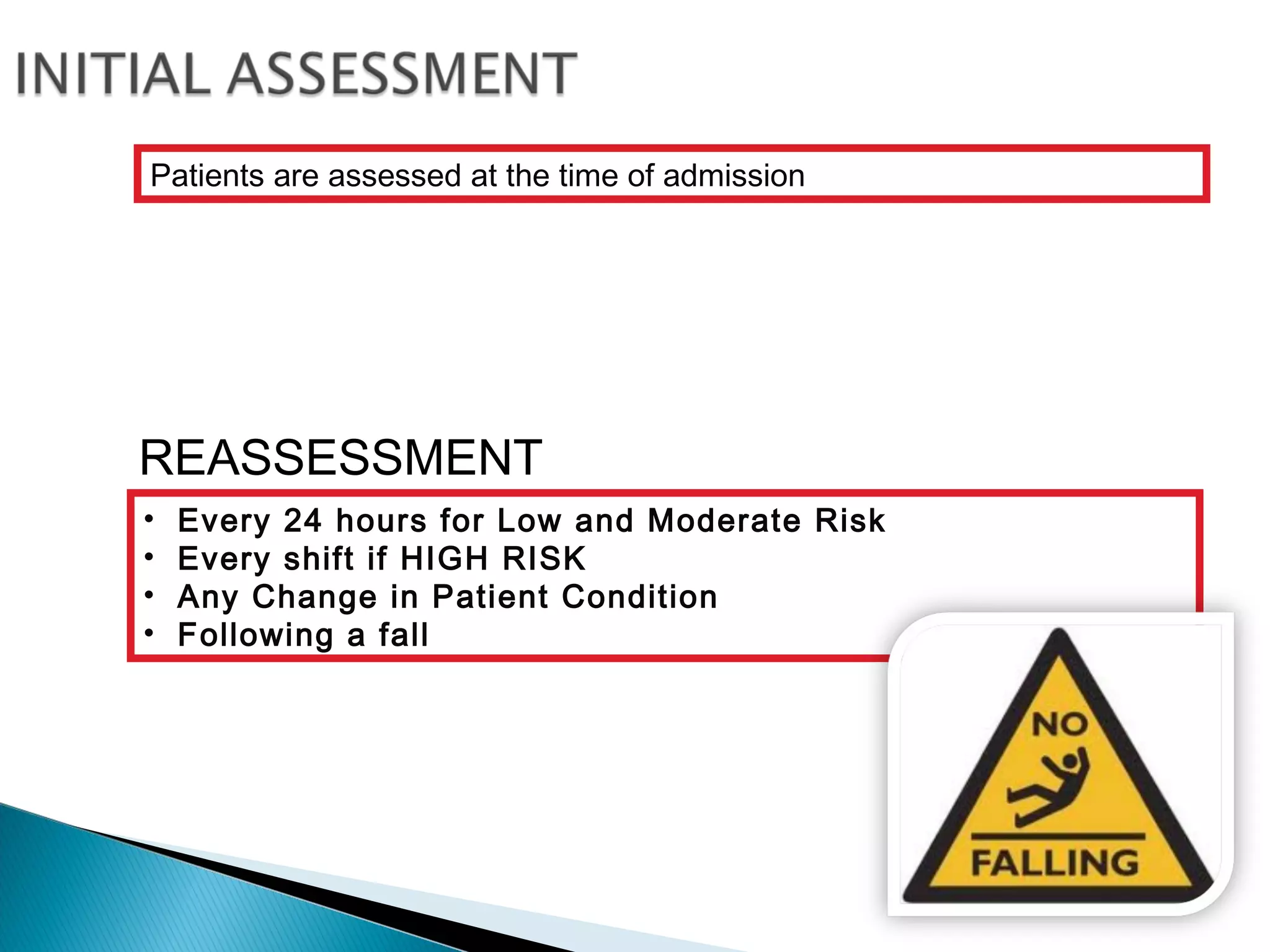 Patients are assessed at the time of admission
REASSESSMENT
• Every 24 hours for Low and Moderate Risk
• Every shift if HIGH RISK
• Any Change in Patient Condition
• Following a fall
 