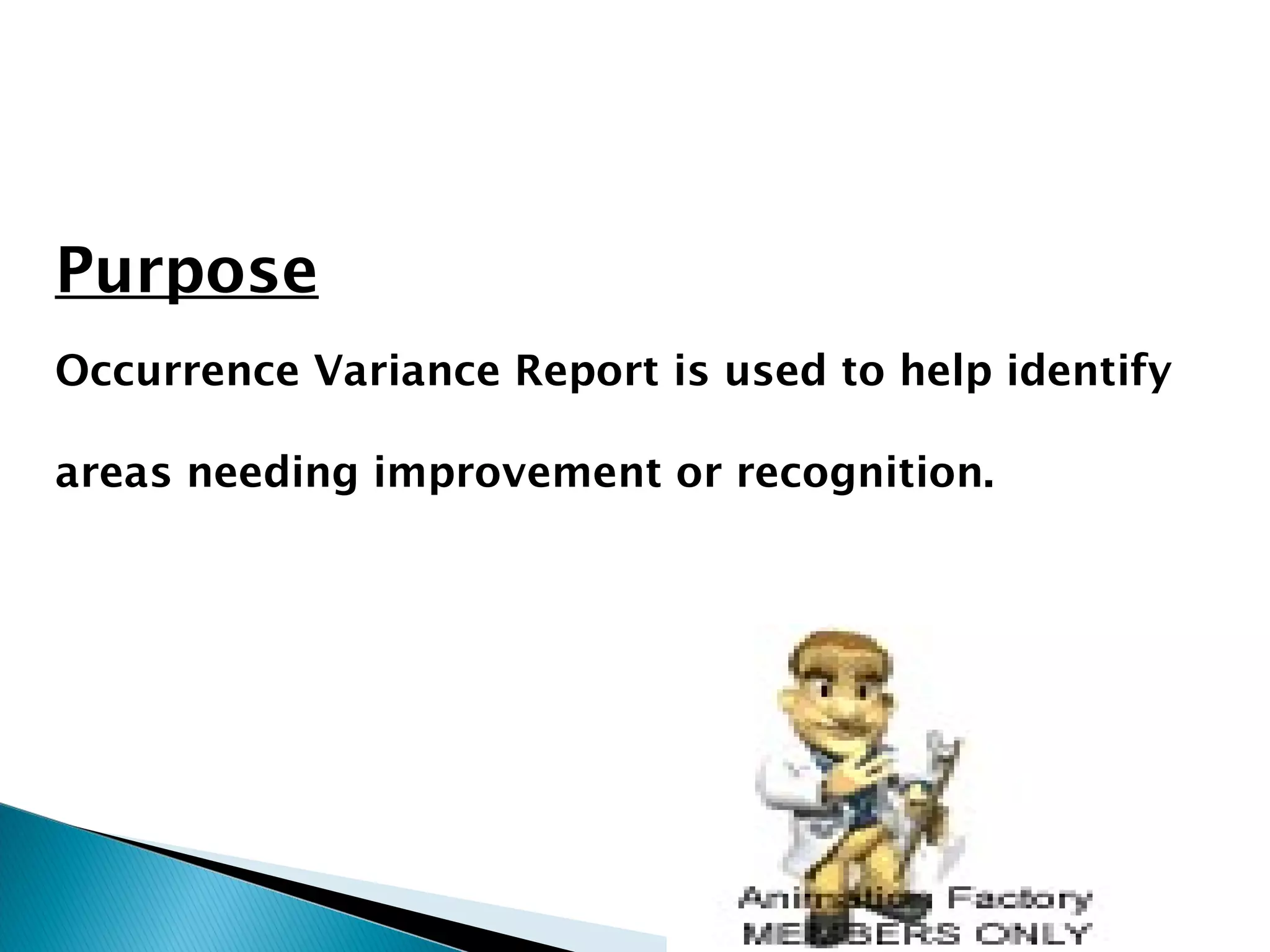 Purpose
Occurrence Variance Report is used to help identify
areas needing improvement or recognition.
 