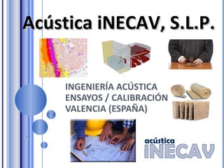 INGENIERÍA ACÚSTICA ENSAYOS / CALIBRACIÓN  VALENCIA (ESPAÑA)  Acústica iNECAV, S.L.P.   