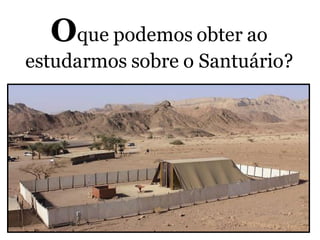 Oque podemos obter ao
estudarmos sobre o Santuário?
 