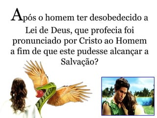 Após o homem ter desobedecido a
Lei de Deus, que profecia foi
pronunciado por Cristo ao Homem
a fim de que este pudesse alcançar a
Salvação?
 