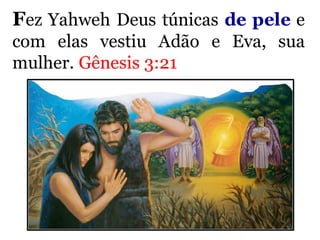 Fez Yahweh Deus túnicas de pele e
com elas vestiu Adão e Eva, sua
mulher. Gênesis 3:21
 