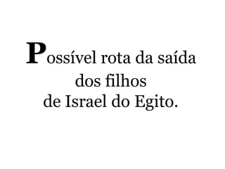 Possível rota da saída
dos filhos
de Israel do Egito.
 