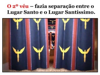 O 2º véu – fazia separação entre o
Lugar Santo e o Lugar Santíssimo.
 