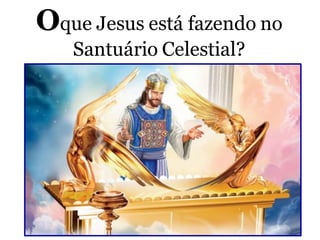 Oque Jesus está fazendo no
Santuário Celestial?
 