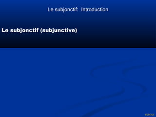 Le subjonctif (subjunctive) 
retour 
Le subjonctif: Introduction 
 