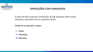 A partir de dois conjuntos conhecidos, A e B, podemos obter outros
conjuntos, operando com os conjuntos dados.
Definimos as operações a seguir:
I. União;
II. Interseção;
III. Diferença;
OPERAÇÕES COM CONJUNTOS
21
 