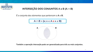 É o conjunto dos elementos que pertencem a A e B.
B
A
Também a operação interseção pode ser generalizada para três ou mais conjuntos.
INTERSEÇÃO DOS CONJUNTOS A e B (A  B)
A  B = {x; x  A e x  B}
24
 
