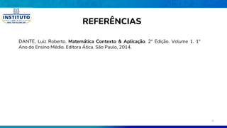 DANTE, Luiz Roberto. Matemática Contexto & Aplicação. 2ª Edição. Volume 1. 1º
Ano do Ensino Médio. Editora Ática. São Paulo, 2014.
REFERÊNCIAS
35
 