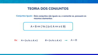 Conjuntos Iguais : Dois conjuntos são iguais se, e somente se, possuem os
mesmos elementos
A = { a, b, c, d, e } B = { a, b, c, d, e } A = B
Ex:
  
A B x x A x B
     
A = B ⇔ ( ∀x ) (x ∈ A ⇔ x ∈ B)
TEORIA DOS CONJUNTOS
 