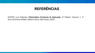 DANTE, Luiz Roberto. Matemática Contexto & Aplicação. 2ª Edição. Volume 1. 1º
Ano do Ensino Médio. Editora Ática. São Paulo, 2014.
REFERÊNCIAS
 