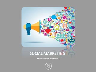 SOCIAL MARKETING
What is social marketing?
 