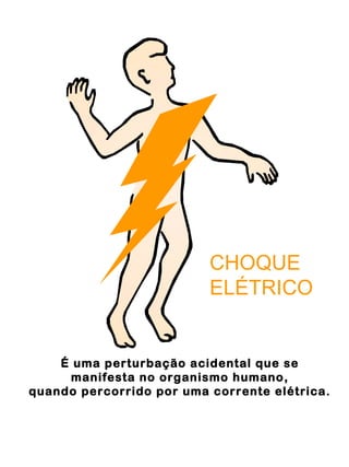É uma perturbação acidental que se
manifesta no organismo humano,
quando percorrido por uma corrente elétrica.
CHOQUE
ELÉTRICO
 