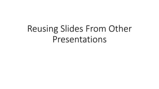 Reusing Slides From Other
Presentations
 