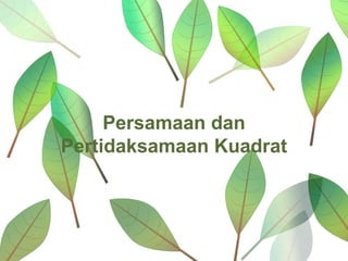 Persamaan dan
Pertidaksamaan Kuadrat
 