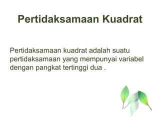 Pertidaksamaan Kuadrat

Pertidaksamaan kuadrat adalah suatu
pertidaksamaan yang mempunyai variabel
dengan pangkat tertinggi dua .
 