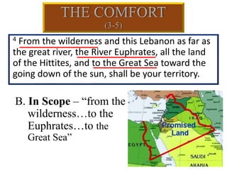 B. In Scope – “from the
wilderness…to the
Euphrates…to the
Great Sea”
4 From the wilderness and this Lebanon as far as
the great river, the River Euphrates, all the land
of the Hittites, and to the Great Sea toward the
going down of the sun, shall be your territory.
 