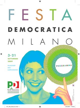 F E S TA
  DEMOCRATICA

  M I L A N O
  3-21
  SETTEMBRE
  2009

  PALASHARP                 PROGRAMMA
  MM1
  LAMPUGNANO

                                              coordinamento e stampa: Glifo Associati
                                              www.plumdesign.it




001_048_Guida ok 2.indd 1        2-09-2009 11:04:00
 