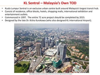 KL Sentral – Malaysia’s Own TOD
http://www.starproperty.my/index.php/articles/investment/booming-brickfields-and-bangsar/
...