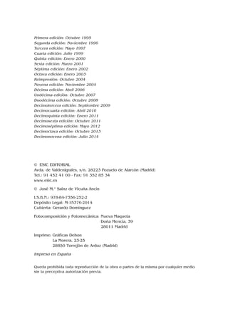 Primera edición: Octubre 1995
Segunda edición: Noviembre 1996
Tercera edición: Mayo 1997
Cuarta edición: Julio 1999
Quinta edición: Enero 2000
Sexta edición: Marzo 2001
Séptima edición: Enero 2002
Octava edición: Enero 2003
Reimpresión: Octubre 2004
Novena edición: Noviembre 2004
Décima edición: Abril 2006
Undécima edición: Octubre 2007
Duodécima edición: Octubre 2008
Decimotercera edición: Septiembre 2009
Decimocuarta edición: Abril 2010
Decimoquinta edición: Enero 2011
Decimosexta edición: Octubre 2011
Decimoséptima edición: Mayo 2012
Decimoctava edición: Octubre 2013
Decimonovena edición: Julio 2014
© ESIC EDITORIAL
Avda. de Valdenigrales, s/n. 28223 Pozuelo de Alarcón (Madrid)
Tel.: 91 452 41 00 - Fax: 91 352 85 34
www.esic.es
© José M.ª Sainz de Vicuña Ancín
I.S.B.N.: 978-84-7356-252-2
Depósito Legal: M-15376-2014
Cubierta: Gerardo Domínguez
Fotocomposición y Fotomecánica: Nueva Maqueta
Doña Mencía, 39
28011 Madrid
Imprime: Gráficas Dehon
La Morera, 23-25
28850 Torrejón de Ardoz (Madrid)
Impreso en España
Queda prohibida toda reproducción de la obra o partes de la misma por cualquier medio
sin la preceptiva autorización previa.
 