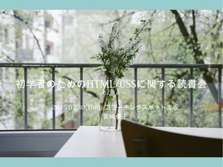 初学者のためのHTML/CSSに関する読書会
2015.07.30(Thu) : コワーキングスポット赤坂
宮﨑優子
 