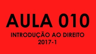 AULA 010
INTRODUÇÃO AO DIREITO
2017-1
 