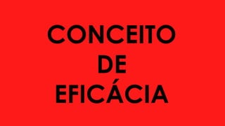CONCEITO
DE
EFICÁCIA
 