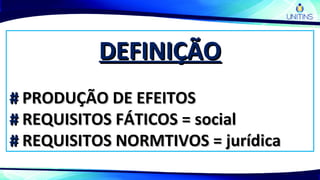DEFINIÇÃODEFINIÇÃO
## PRODUÇÃO DE EFEITOSPRODUÇÃO DE EFEITOS
## REQUISITOS FÁTICOS = socialREQUISITOS FÁTICOS = social
## REQUISITOS NORMTIVOS = jurídicaREQUISITOS NORMTIVOS = jurídica
 