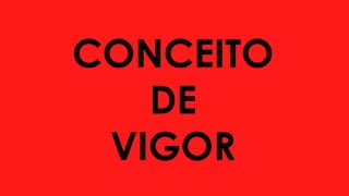 CONCEITO
DE
VIGOR
 