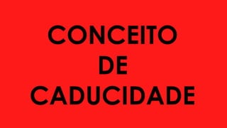 CONCEITO
DE
CADUCIDADE
 