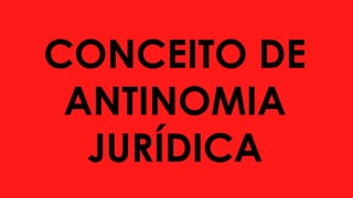 CONCEITO DE
ANTINOMIA
JURÍDICA
 