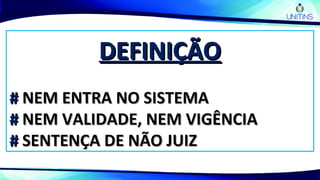 DEFINIÇÃODEFINIÇÃO
## NEM ENTRA NO SISTEMANEM ENTRA NO SISTEMA
## NEM VALIDADE, NEM VIGÊNCIANEM VALIDADE, NEM VIGÊNCIA
## SENTENÇA DE NÃO JUIZSENTENÇA DE NÃO JUIZ
 