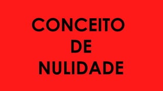 CONCEITO
DE
NULIDADE
 