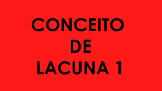 CONCEITO
DE
LACUNA 1
 