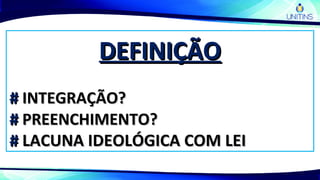 DEFINIÇÃODEFINIÇÃO
## INTEGRAÇÃO?INTEGRAÇÃO?
## PREENCHIMENTO?PREENCHIMENTO?
## LACUNA IDEOLÓGICA COM LEILACUNA IDEOLÓGICA COM LEI
 