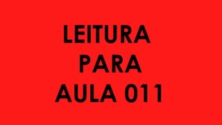 LEITURA
PARA
AULA 011
 