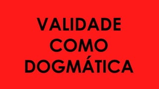 VALIDADE
COMO
DOGMÁTICA
 